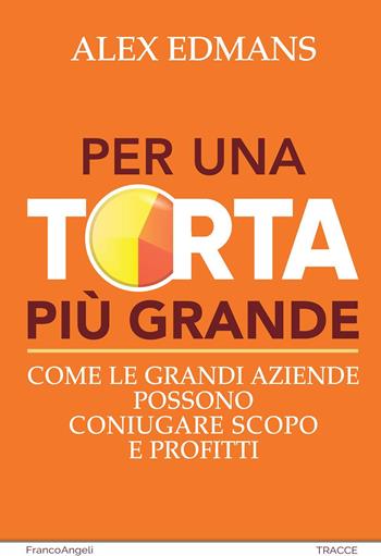Per una torta più grande. Come le grandi aziende possono coniugare scopo e profitti - Alex Edmans - Libro Franco Angeli 2024, Tracce. I nuovi passaggi della contempor. | Libraccio.it