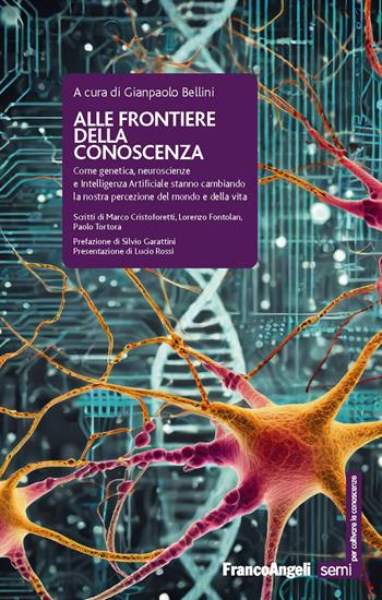 Alle frontiere della conoscenza. Come genetica, neuroscienze e Intelligenza Artificiale stanno cambiando la nostra percezione del mondo e della vita  - Libro Franco Angeli 2024, Semi. Per coltivare le conoscenze | Libraccio.it