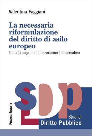 La necessaria riformulazione del diritto di asilo europeo. Tra crisi migratoria e involuzione democratica - Valentina Faggiani - Libro Franco Angeli 2024, Studi di diritto pubblico | Libraccio.it