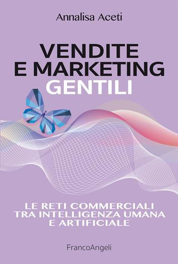 Vendite e marketing gentili. Le reti commerciali tra intelligenza umana e artificiale - Annalisa Aceti - Libro Franco Angeli 2024, Manuali | Libraccio.it