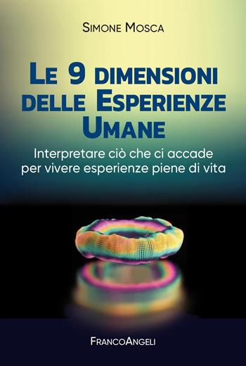Le 9 dimensioni delle esperienze umane. Interpretare ciò che ci accade per vivere esperienze piene di vita - Simone Mosca - Libro Franco Angeli 2024, Varie. Saggi e manuali | Libraccio.it
