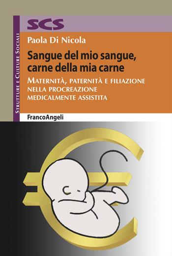 Sangue del mio sangue, carne della mia carne. Maternità, paternità e filiazione nella procreazione medicalmente assistita - Paola Di Nicola - Libro Franco Angeli 2024, Strutture e culture sociali | Libraccio.it