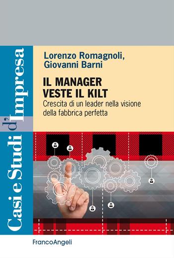Il manager veste il Kilt. Crescita di un leader nella visione della fabbrica perfetta - Lorenzo Romagnoli, Giovanni Barni - Libro Franco Angeli 2024, Casi e studi d'impresa | Libraccio.it