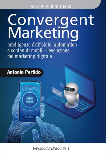 Convergent marketing. Intelligenza Artificiale, automation e contenuti mobili: l'evoluzione del marketing digitale - Antonio Perfido - Libro Franco Angeli 2024, Azienda moderna | Libraccio.it