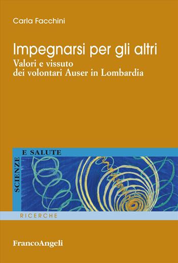 Impegnarsi per gli altri. Valori e vissuto dei volontari Auser in Lombardia - Carla Facchini - Libro Franco Angeli 2024, Scienze e salute | Libraccio.it