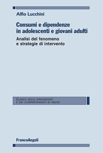 Consumi e dipendenze in adolescenti e giovani adulti. Analisi del fenomeno e strategie d'intervento - Alfio Lucchini - Libro Franco Angeli 2024, Clinica delle dipend. e dei comp. d'abuso | Libraccio.it