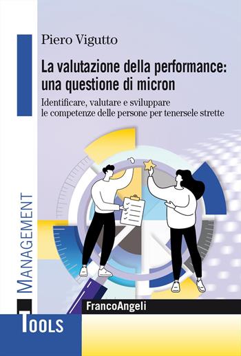 La valutazione della performance: una questione di micron. Identificare, valutare e sviluppare le competenze delle persone per tenersele strette - Piero Vigutto - Libro Franco Angeli 2024, Management Tools | Libraccio.it