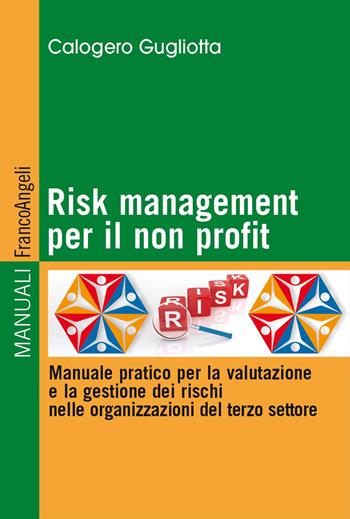Risk management per il non profit. Manuale pratico per la valutazione e la gestione dei rischi nelle organizzazioni del terzo settore - Calogero Gugliotta - Libro Franco Angeli 2024, Manuali | Libraccio.it