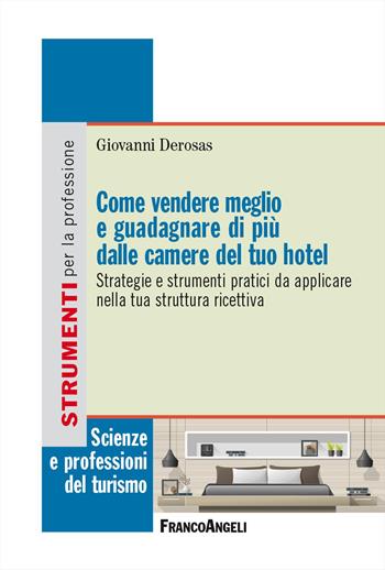 Come vendere meglio e guadagnare di più dalle camere del tuo hotel. Strategie e strumenti pratici da applicare nella tua struttura ricettiva - Giovanni Derosas - Libro Franco Angeli 2024, Scienze e professioni del turismo. Studi | Libraccio.it