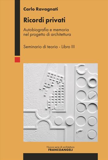 Ricordi privati. Autobiografia e memoria nel progetto di architettura. Seminario di teoria. Vol. 3 - Carlo Ravagnati - Libro Franco Angeli 2025, Nuova serie di architettura | Libraccio.it