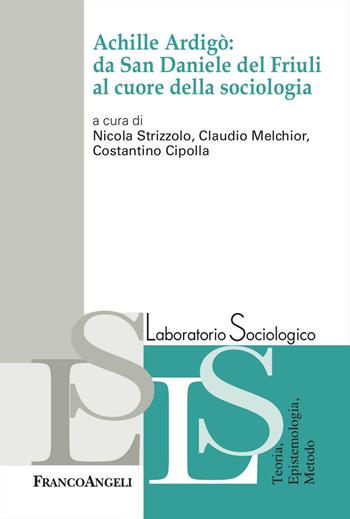 Achille Ardigò: da San Daniele del Friuli al cuore della sociologia - Claudio Melchior, Costantino Cipolla - Libro Franco Angeli 2024, Laboratorio sociologico | Libraccio.it