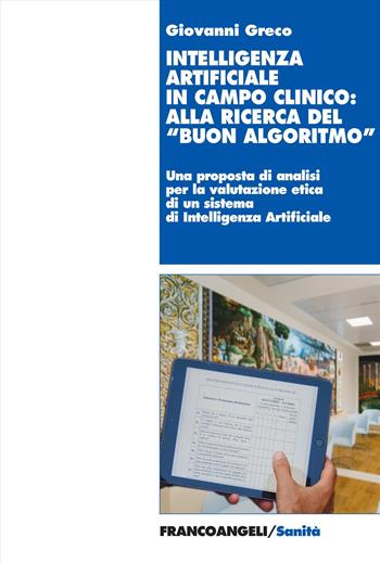 Intelligenza artificiale in campo clinico: alla ricerca del «buon algoritmo». Il progetto Art4ART del Policlinico Gemelli di Roma come caso di studio e riflessioni etiche - Giovanni Greco - Libro Franco Angeli 2024, Sanità | Libraccio.it