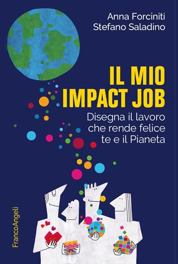 Il mio impact job. Disegna il lavoro che rende felice te e il Pianeta - Anna Forciniti, Stefano Saladino - Libro Franco Angeli 2024, Trend | Libraccio.it
