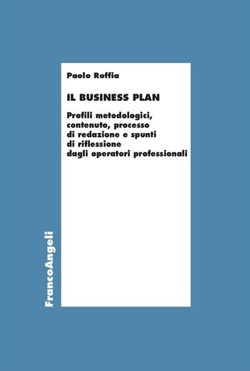 Il Business Plan. Profili metodologici, contenuto, processo di redazione e spunti di riflessione dagli operatori professionali - Paolo Roffia - Libro Franco Angeli 2025, Economia - Ricerche | Libraccio.it