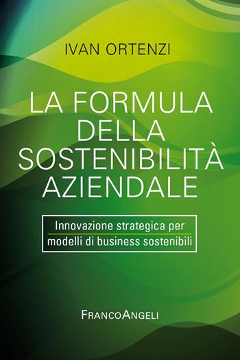 La formula della sostenibilità aziendale. Innovazione strategica per modelli di business sostenibili - Ivan Ortenzi - Libro Franco Angeli 2024, Azienda moderna | Libraccio.it