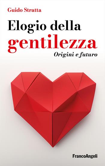 Elogio della gentilezza. Origini e futuro - Guido Stratta - Libro Franco Angeli 2024, La società. Saggi | Libraccio.it
