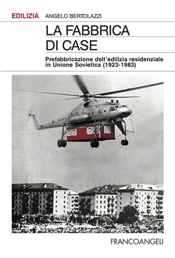 La fabbrica di case. Prefabbricazione dell'edilizia residenziale in Unione Sovietica (1923-1983) - Angelo Bertolazzi - Libro Franco Angeli 2024, Edilizia. Studi | Libraccio.it