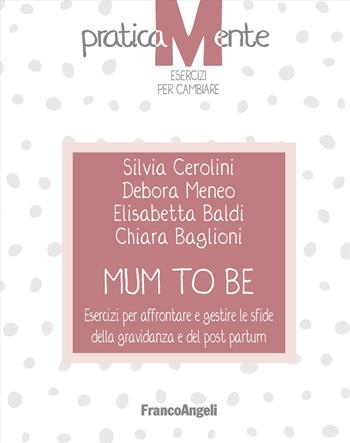 Mum to be. Esercizi per affrontare e gestire le sfide della gravidanza e del post partum - Silvia Cerolini, Debora Meneo, Elisabetta Baldi - Libro Franco Angeli 2024, PraticaMente. Esercizi per cambiare | Libraccio.it