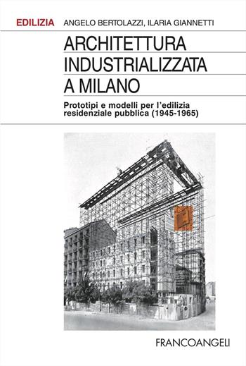 Architettura industrializzata a Milano. Prototipi e modelli per l'edilizia residenziale pubblica (1945-1965) - Angelo Bertolazzi, Ilaria Giannetti - Libro Franco Angeli 2024, Edilizia. Studi | Libraccio.it