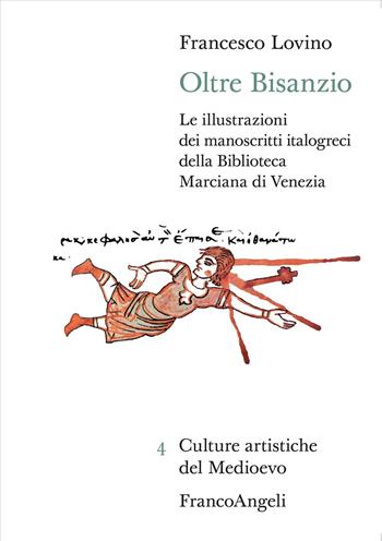 Oltre Bisanzio. Le illustrazioni dei manoscritti italogreci della Biblioteca Marciana di Venezia - Francesco Lovino - Libro Franco Angeli 2024, Culture artistiche del Medioevo | Libraccio.it