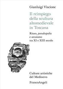 Il Reimpiego Della Scultura Altomedievale In Toscana. Riuso, Pseudospolia E Arcaismo Tra Xi E Xiii Secolo
