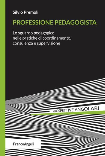 Professione pedagogista. Lo sguardo pedagogico nelle pratiche di coordinamento, consulenza e supervisione - Silvio Premoli - Libro Franco Angeli 2025, Prospettive angolari | Libraccio.it