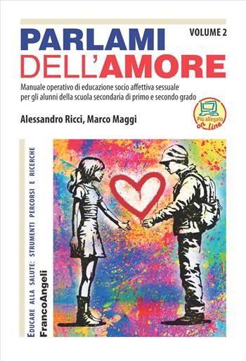Parlami dell'amore. Manuale operativo di educazione socio affettiva sessuale per gli alunni della scuola secondaria di primo e secondo grado. Vol. 2 - Alessandro Ricci, Marco Maggi - Libro Franco Angeli 2024, Educare alla salute: strumenti percorsi e ricerche | Libraccio.it