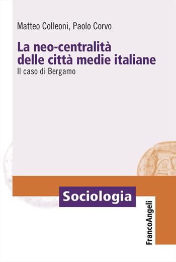 La neo-centralità delle città medie italiane. Il caso di Bergamo - Matteo Colleoni, Paolo Corvo - Libro Franco Angeli 2025, Sociologia | Libraccio.it
