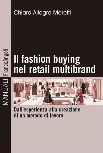 Il fashion buying nel retail multibrand. Dall'esperienza alla creazione di un metodo di lavoro - Chiara Allegra Moretti - Libro Franco Angeli 2025, Manuali | Libraccio.it