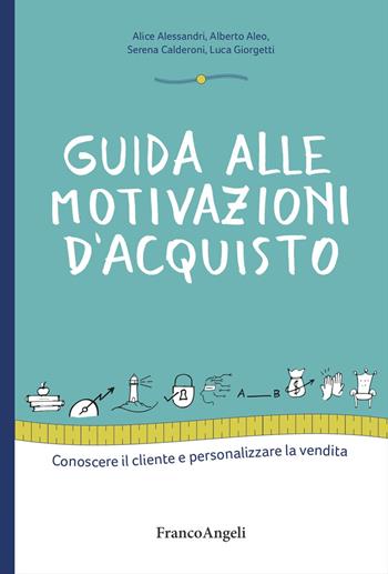 Guida alle motivazioni di acquisto. Conoscere il cliente e personalizzare la vendita - Alice Alessandri, Alberto Aleo, Serena Calderoni - Libro Franco Angeli 2024, Manuali | Libraccio.it