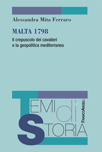 Malta 1798. Il crepuscolo dei cavalieri e la geopolitica mediterranea - Alessandra Mita Ferraro - Libro Franco Angeli 2024, Temi di storia | Libraccio.it