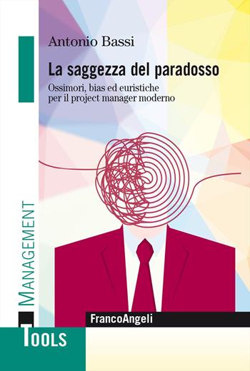 La saggezza del paradosso. Ossimori, bias ed euristiche per il project manager moderno - Antonio Bassi - Libro Franco Angeli 2024, Management Tools | Libraccio.it