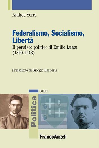 Federalismo, socialismo, libertà. Il pensiero politico di Emilio Lussu (1890-1943) - Andrea Serra - Libro Franco Angeli 2024, Politica-Studi | Libraccio.it