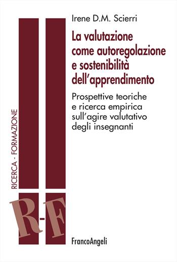 La valutazione come autoregolazione e sostenibilità dell'apprendimento. Prospettive teoriche e ricerca empirica sull'agire valutativo degli insegnanti - Irene D. M. Scierri - Libro Franco Angeli 2024, Ricerca. Formazione | Libraccio.it