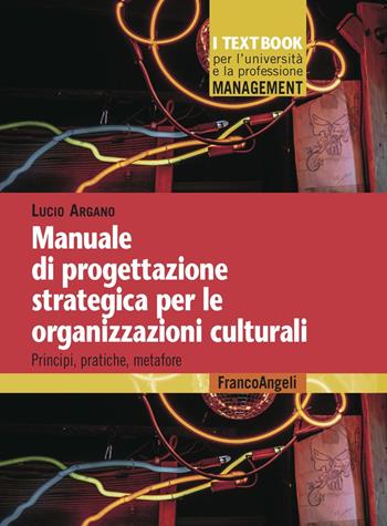Manuale di progettazione strategica per le organizzazioni culturali. Principi, pratiche, metafore - Lucio Argano - Libro Franco Angeli 2025, Management. I textbook per l'università e la professione | Libraccio.it