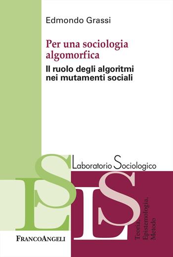 Per una sociologia algomorfica. Il ruolo degli algoritmi nei mutamenti sociali - Edmondo Grassi - Libro Franco Angeli 2025, Laboratorio sociologico | Libraccio.it