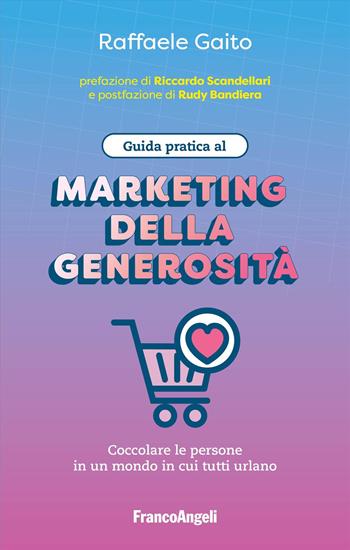 Guida pratica al marketing della generosità. Coccolare le persone in un mondo in cui tutti urlano - Raffaele Gaito - Libro Franco Angeli 2025, Manuali | Libraccio.it