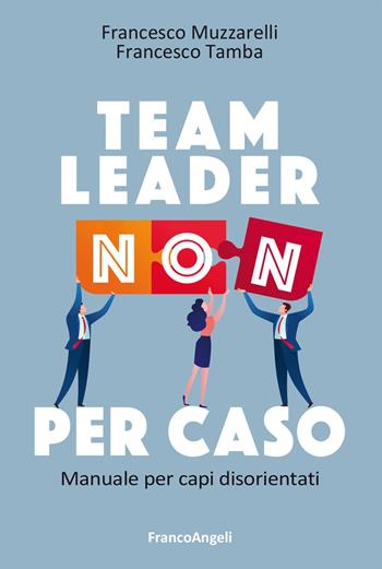 Team leader non per caso. Manuale per capi disorientati - Francesco Muzzarelli, Francesco Tamba - Libro Franco Angeli 2025, Trend | Libraccio.it