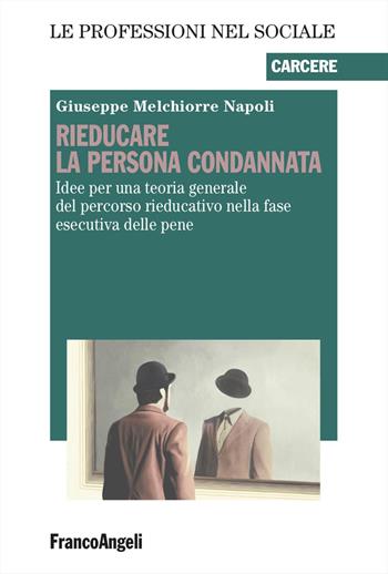 Rieducare la persona condannata. Idee per una teoria generale del percorso rieducativo nella fase esecutiva delle pene - Giuseppe Melchiorre Napoli - Libro Franco Angeli 2025, Le professioni nel sociale | Libraccio.it