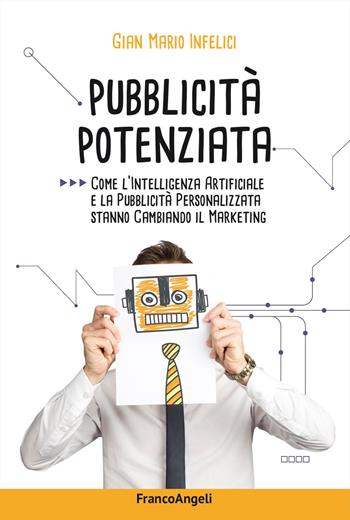 Pubblicità potenziata. Come l'Intelligenza Artificiale e la pubblicità personalizzata stanno cambiando il marketing - Gian Mario Infelici - Libro Franco Angeli 2025, Cultura della comunicazione | Libraccio.it