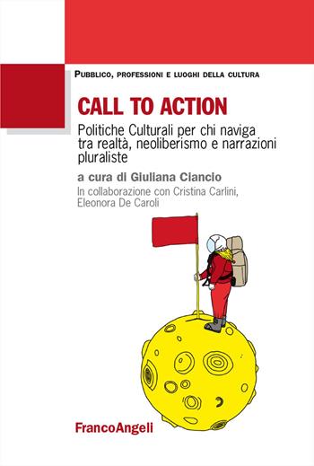 Call to action. Politiche culturali per chi naviga tra realtà, neoliberismo e narrazioni pluraliste - Cristina Carlini, Eleonora De Caroli - Libro Franco Angeli 2025, Pubblico, professioni, luoghi della cultura | Libraccio.it