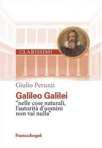 Galileo Galilei. «Nelle cose naturali l'autorità d'uomini non val nulla» - Giulio Peruzzi - Libro Franco Angeli 2025, Clarissimi. I grandi maestri | Libraccio.it