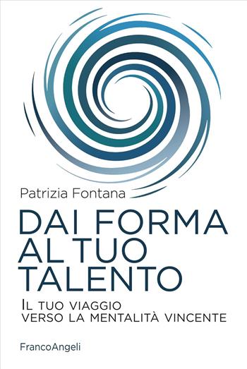 Dai forma al tuo talento. Il tuo viaggio verso la mentalità vincente - Patrizia Fontana - Libro Franco Angeli 2025, Trend | Libraccio.it