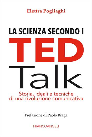 La scienza secondo i TED talk. Storia, ideali e tecniche di una rivoluzione comunicativa - Elettra Pogliaghi - Libro Franco Angeli 2025, Cultura della comunicazione | Libraccio.it