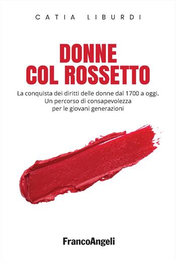 Donne col rossetto. La conquista dei diritti delle donne dal 1700 a oggi. Un percorso di consapevolezza per le giovani generazioni - Catia Liburdi - Libro Franco Angeli 2025, Varie. Saggi e manuali | Libraccio.it