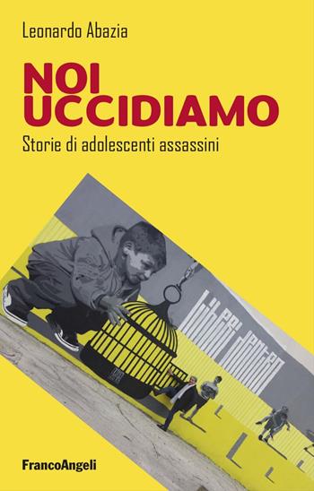 Noi uccidiamo. Storie di adolescenti assassini - Leonardo Abazia - Libro Franco Angeli 2025, Varia | Libraccio.it