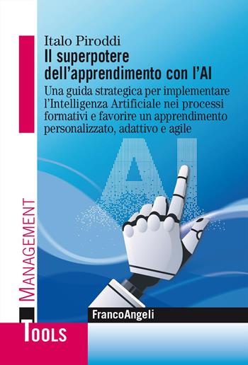 Il superpotere dell'apprendimento con l'AI. Una guida strategica per implementare l'Intelligenza Artificiale nei processi formativi e favorire un apprendimento personalizzato, adattivo e agile - Italo Piroddi - Libro Franco Angeli 2025, Management Tools | Libraccio.it