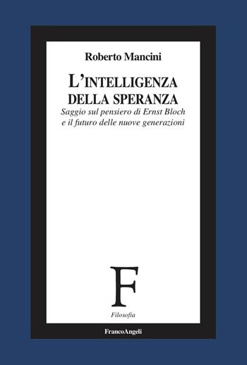 L'intelligenza della speranza. Saggio sul pensiero di Ernst Bloch e il futuro delle nuove generazioni - Roberto Mancini - Libro Franco Angeli 2025, Filosofia | Libraccio.it