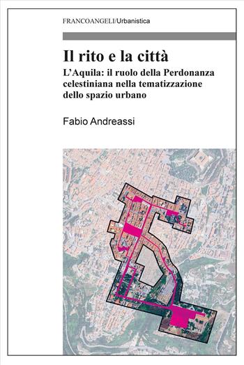 Il rito e la città. L'Aquila: il ruolo della Perdonanza celestiniana nella tematizzazione dello spazio urbano - Fabio Andreassi - Libro Franco Angeli 2025, Urbanistica | Libraccio.it
