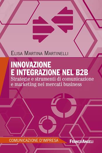 Innovazione e integrazione nel B2B. Strategie e strumenti di comunicazione e marketing nei mercati business - Elisa Martina Martinelli - Libro Franco Angeli 2025, Comunicazione d'impresa | Libraccio.it